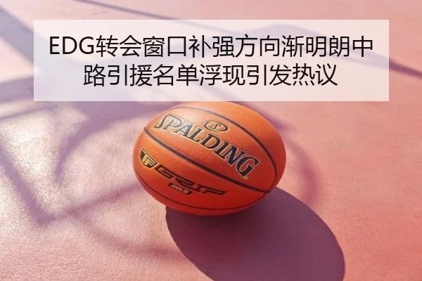 EDG转会窗口补强方向渐明朗中路引援名单浮现引发热议