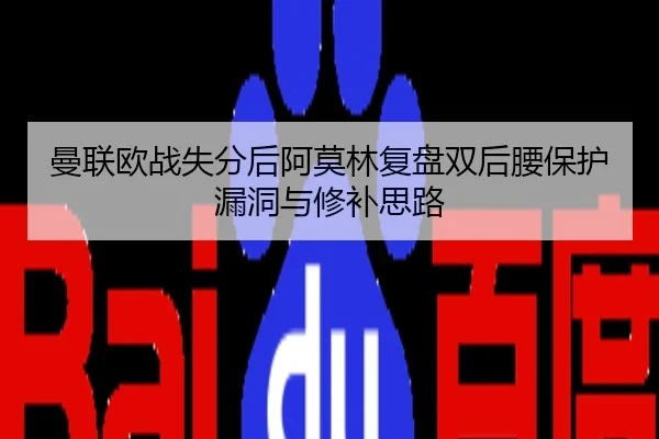 曼联欧战失分后阿莫林复盘双后腰保护漏洞与修补思路
